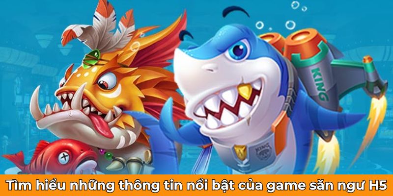 Tìm hiểu những thông tin nổi bật của game săn ngư H5