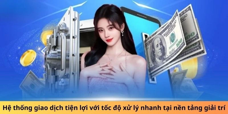 Hệ thống giao dịch tiện lợi với tốc độ xử lý nhanh tại nền tảng giải trí