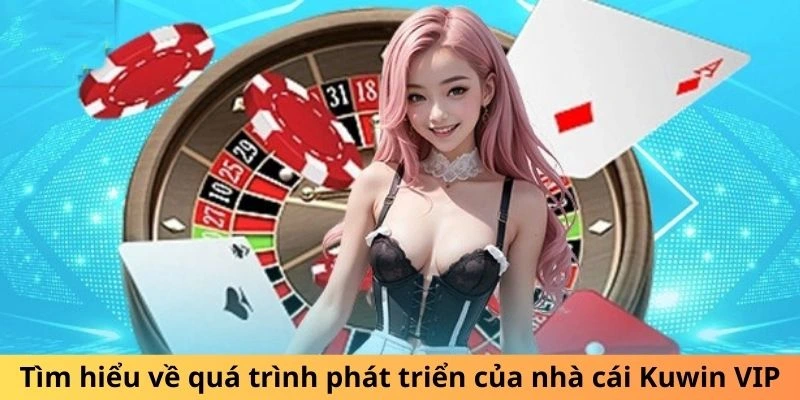 Tìm hiểu về quá trình phát triển của nhà cái Kuwin VIP